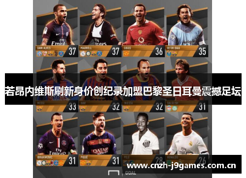 若昂内维斯刷新身价创纪录加盟巴黎圣日耳曼震撼足坛 若昂内维斯刷新身价创纪录加盟巴黎圣日耳曼震撼足坛
